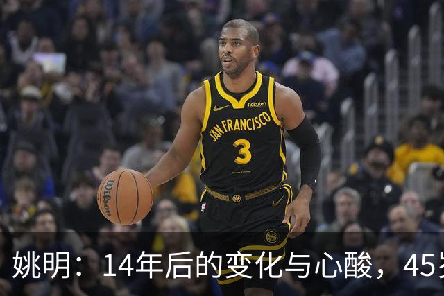 姚明：14年后的变化与心酸，45岁他承载的痛苦与追梦