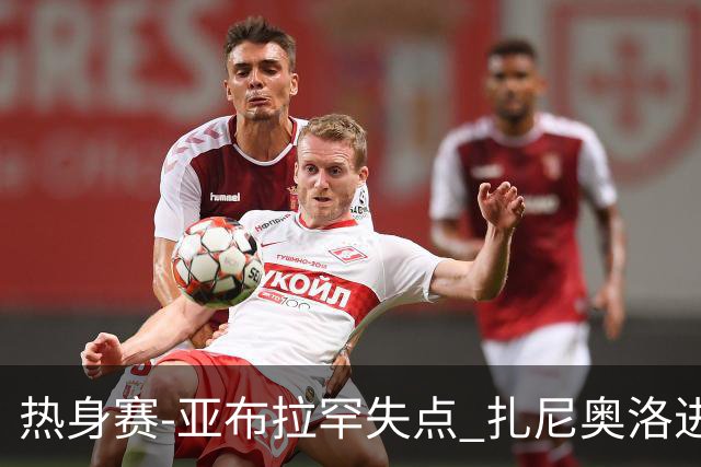 热身赛-亚布拉罕失点 扎尼奥洛进球 罗马2-0连胜